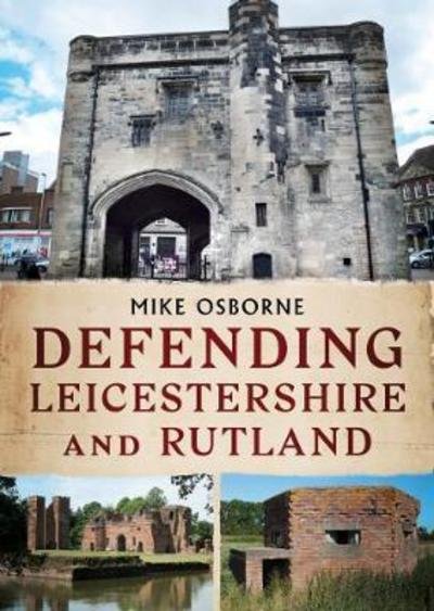 Defending Leicestershire and Rutland - Mike Osborne - Boeken - Fonthill Media Ltd - 9781781555781 - 6 juli 2017