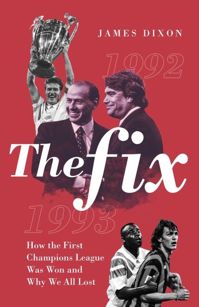 Cover for James Dixon · The Fix: How the First Champions League Was Won and Why We All Lost (Hardcover Book) (2021)