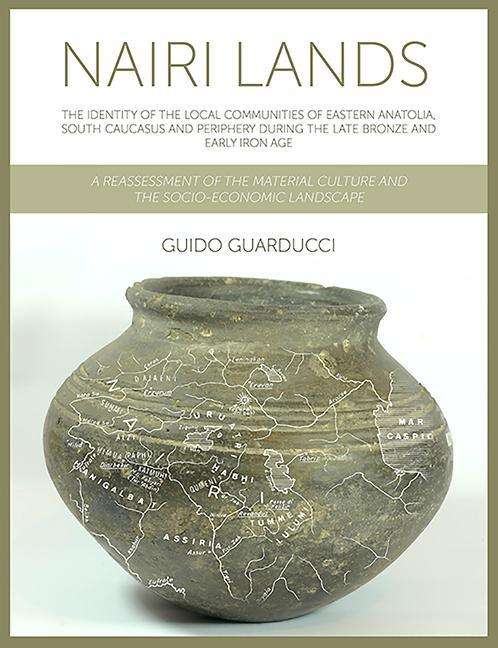 Cover for Guido Guarducci · Nairi Lands: The Identity of the Local Communities of Eastern Anatolia, South Caucasus and Periphery During the Late Bronze and Early Iron Age. A Reassessment of the Material Culture and the Socio-Economic Landscape (Hardcover Book) (2019)