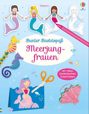 Bunter Bastelspaß: Meerjungfrauen - Leonie Pratt - Bücher - Usborne - 9781789418781 - 16. März 2023