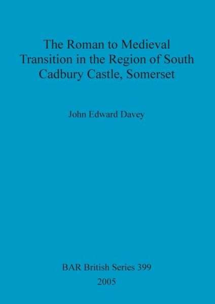 Cover for John Edward Davey · The Roman to medieval transition in the region of south Cadbury Castle, Somerset (Book) (2005)