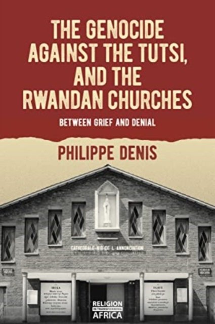 Philippe Denis · The Genocide against the Tutsi, and the Rwandan Churches: Between Grief and Denial - Religion in Transforming Africa (Paperback Book) (2024)