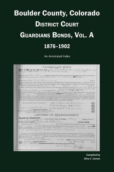 Cover for Dina C Carson · Boulder County, Colorado, District Court Guardians Bonds, Vol. A, 1876-1902: an Annotated Index (Paperback Book) (2015)