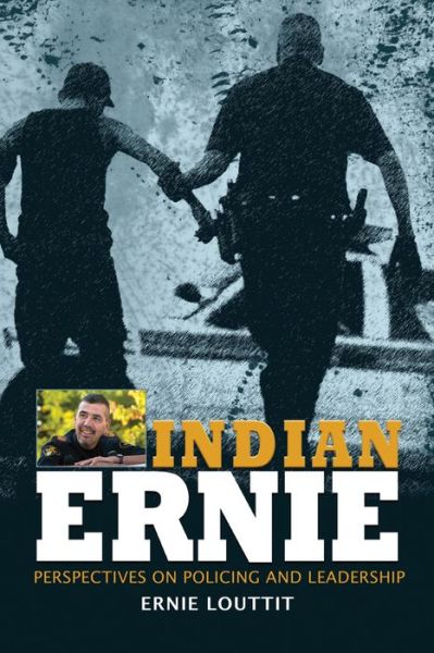 Cover for Ernie Louttit · Indian Ernie: Perspectives on Policing and Leadership by Ernie Louttit (Paperback Book) (2013)