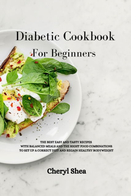 Diabetic Cookbook For Beginners: The Best Easy and Tasty Recipes with Balanced Meals and the Right Food Combinations to Set Up a Correct Diet and Regain Healthy Bodyweight. - Cheryl Shea - Kirjat - Top Edition Ltd - 9781914036781 - sunnuntai 14. helmikuuta 2021