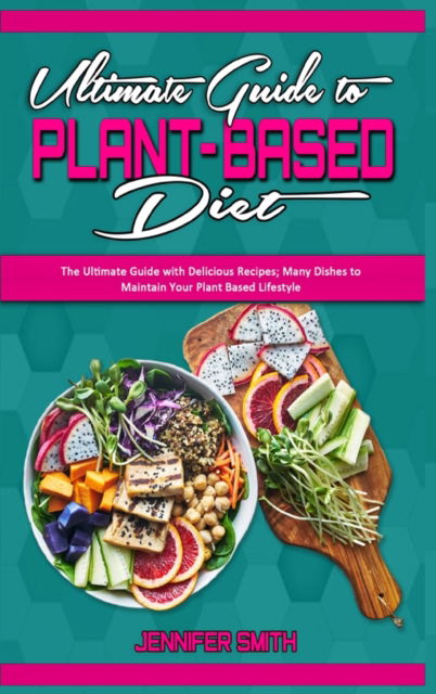 Cover for Jennifer Smith · Ultimate Guide To Plant Based Diet: The Ultimate Guide with Delicious Recipes; Many Dishes to Maintain Your Plant Based Lifestyle (Hardcover Book) (2021)