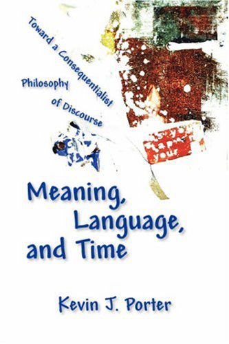 Cover for Kevin J. Porter · Meaning, Language, and Time: Toward a Consequentialist Philosophy of Discourse (Paperback Book) (2006)