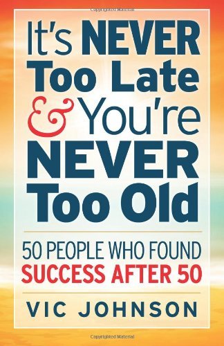 Cover for Vic Johnson · It's Never Too Late and You're Never Too Old: 50 People Who Found Success After 50 (Taschenbuch) (2013)
