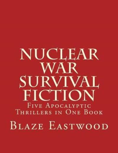 Nuclear War Survival Fiction: Five Apocalyptic Thrillers in One Book - Blaze Eastwood - Bücher - Createspace Independent Publishing Platf - 9781976432781 - 15. September 2017