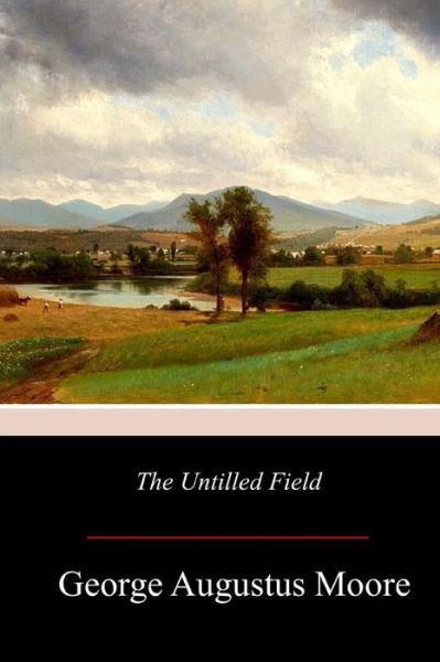 The Untilled Field - George Augustus Moore - Książki - Createspace Independent Publishing Platf - 9781977729781 - 12 października 2017