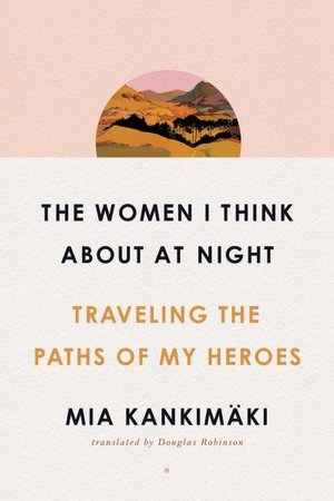 Cover for Mia Kankimaki · The Women I Think About at Night: Traveling the Paths of My Heroes (Paperback Book) (2020)