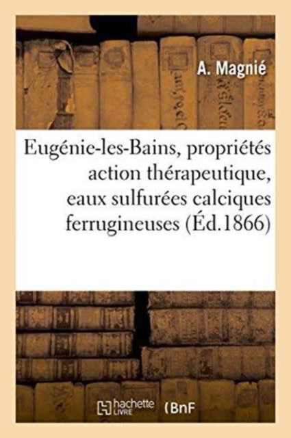 Cover for A Magnie · Eugenie-Les-Bains, Proprietes Chimiques Action Therapeutique, Eaux Sulfurees Calciques Ferrugineuses (Paperback Book) (2016)