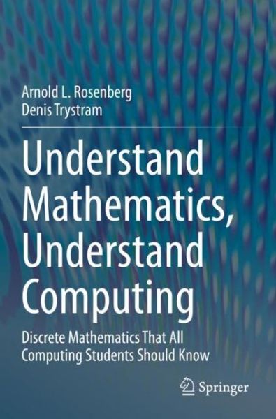 Cover for Arnold L. Rosenberg · Understand Mathematics, Understand Computing: Discrete Mathematics That All Computing Students Should Know (Paperback Bog) [2020 edition] (2021)