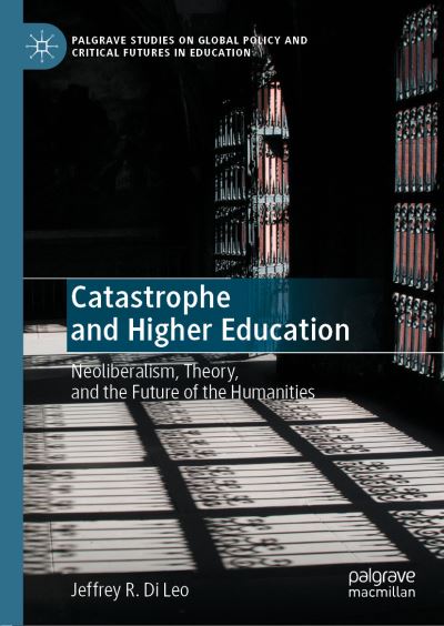 Catastrophe and Higher Education: Neoliberalism, Theory, and the Future of the Humanities - Palgrave Studies on Global Policy and Critical Futures in Education - Jeffrey R. Di Leo - Books - Springer Nature Switzerland AG - 9783030624781 - December 12, 2020