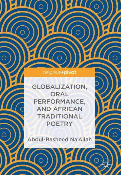 Cover for Abdul-Rasheed Na'Allah · Globalization, Oral Performance, and African Traditional Poetry (Hardcover bog) [1st ed. 2018 edition] (2018)