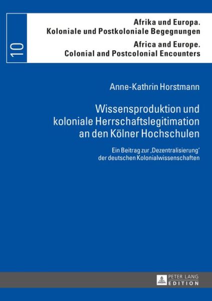 Cover for Anne-Kathrin Horstmann · Wissensproduktion Und Koloniale Herrschaftslegitimation an Den Koelner Hochschulen: Ein Beitrag Zur &quot;Dezentralisierung&quot; Der Deutschen Kolonialwissenschaften - Afrika Und Europa. Koloniale Und Postkoloniale Begegnungen / (Paperback Book) (2015)