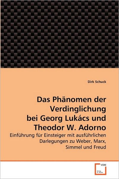 Cover for Dirk Schuck · Das Phänomen Der Verdinglichung Bei Georg Lukács Und Theodor W. Adorno: Einführung Für Einsteiger Mit Ausführlichen Darlegungen Zu Weber, Marx, Simmel Und Freud (Paperback Book) [German edition] (2010)