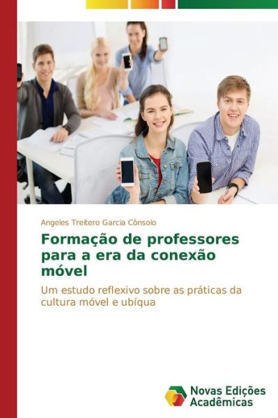 Cover for Angeles Treitero Garcia Cônsolo · Formação De Professores Para a Era Da Conexão Móvel: Um Estudo Reflexivo Sobre As Práticas Da Cultura Móvel E Ubíqua (Paperback Book) [Portuguese edition] (2014)