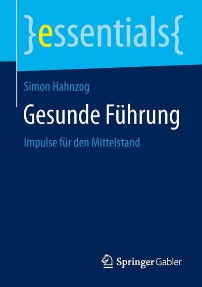 Simon Hahnzog · Gesunde Fuhrung: Impulse Fur Den Mittelstand - Essentials (Pocketbok) [1. Aufl. 2015 edition] (2015)