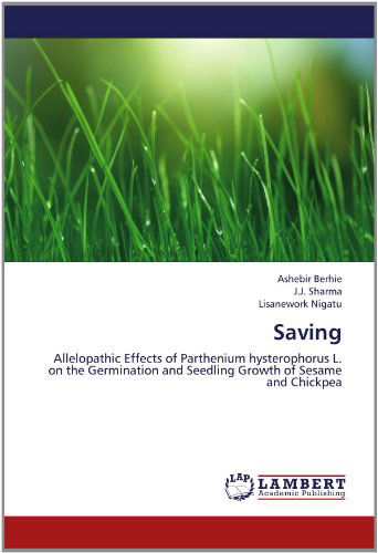 Cover for Lisanework Nigatu · Saving: Allelopathic Effects of Parthenium Hysterophorus L. on the Germination and Seedling Growth of Sesame and Chickpea (Paperback Book) (2012)