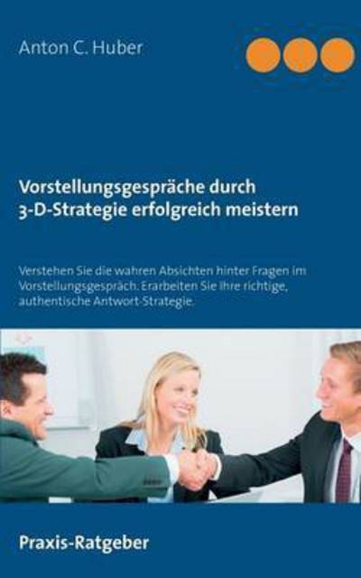 Vorstellungsgesprache Durch 3-d-strategie Erfolgreich Meistern - Anton C Huber - Livres - Books on Demand - 9783734784781 - 17 avril 2015