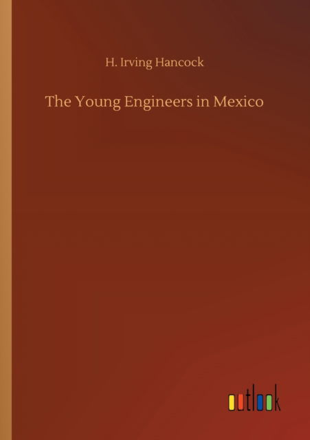 The Young Engineers in Mexico - H Irving Hancock - Books - Outlook Verlag - 9783752306781 - July 17, 2020