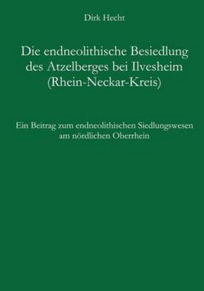 Cover for Dirk Hecht · Die endneolithische Besiedlung des Atzelberges bei Ilvesheim (Rhein-Neckar-Kreis): Ein Beitrag zum endneolithischen Siedlungswesen am noerdlichen Oberrhein. Text und Katalog. (Paperback Book) [German edition] (2003)