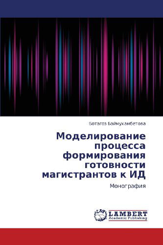 Cover for Botagoz Baymukhambetova · Modelirovanie Protsessa Formirovaniya Gotovnosti Magistrantov K Id: Monografiya (Paperback Book) [Russian edition] (2012)