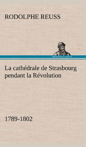 Cover for Rodolphe Reuss · La Cath Drale De Strasbourg Pendant La R Volution. (1789-1802) (French Edition) (Hardcover Book) [French edition] (2012)