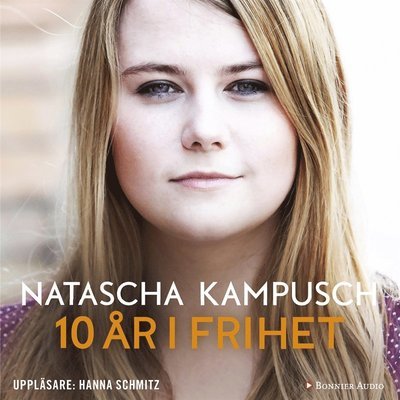 10 år i frihet - Natascha Kampusch - Äänikirja - Bonnier Audio - 9789176513781 - tiistai 6. joulukuuta 2016