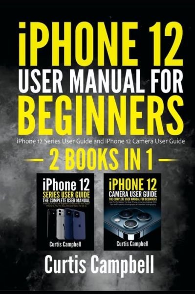 Cover for Curtis Campbell · Iphone 12 User Manual for Beginners: 2 In1- Iphone 12 Series User Guide and Iphone 12 Camera User Guide (Paperback Book) (2021)