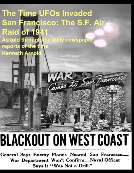 Cover for Kenneth Arnold · The Time UFOs Invaded San Francisco: The S.F. Air Raid of 1941: As told through the daily newspaper reports of the time (Paperback Book) (2021)