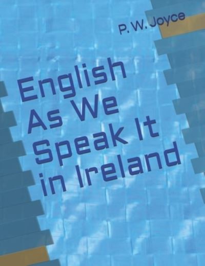 English As We Speak It in Ireland - P W Joyce - Książki - Independently Published - 9798588192781 - 21 kwietnia 2021