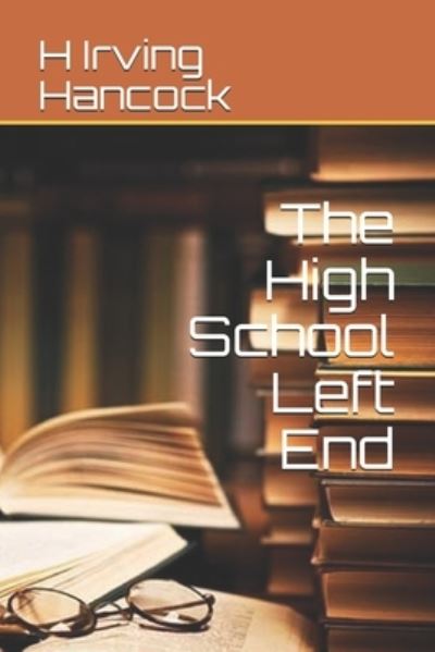 The High School Left End - H Irving Hancock - Books - Independently Published - 9798695559781 - February 23, 2021