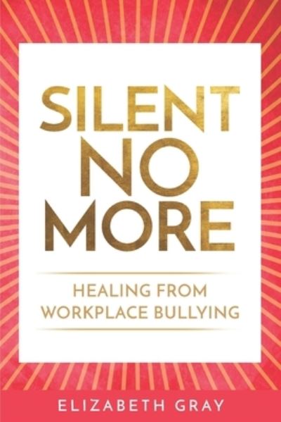 Silent No More: Healing From Workplace Bullying - Elizabeth Gray - Livres - Independently Published - 9798699676781 - 10 août 2021