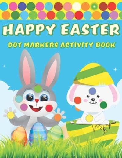 Cover for Kreative Art Press · Happy Easter Dot Markers Activity Book: A Fun BIG DOTS | Dot Coloring Book for toddlers preschoolers| Do A Dot Page a day | Paint Daubers | Perfect Easter Gift For Kids Ages 1-3, 2-4, 3-5, 4-8 (Paperback Book) (2021)