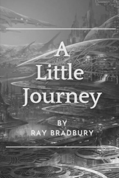 Cover for Ray D Bradbury · A Little Journey: Original Classics and Annotated (Paperback Book) (2021)