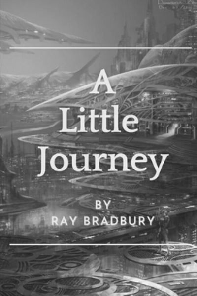 Cover for Ray D Bradbury · A Little Journey: Original Classics and Annotated (Paperback Book) (2021)