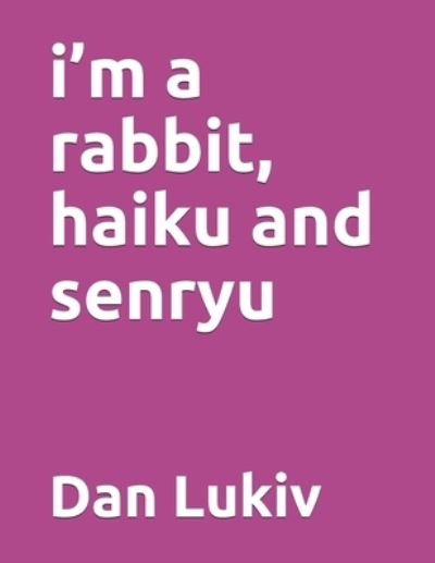 I'm a Rabbit, Haiku and Senryu - Dan Lukiv - Books - Independently Published - 9798738838781 - April 16, 2021