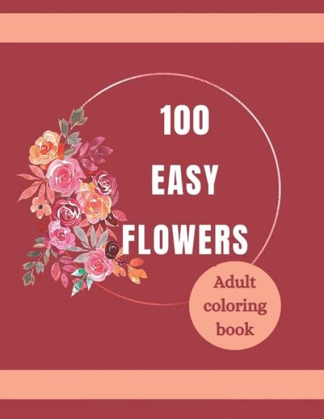100 Easy Flowers Adult Coloring Book - So Creator's - Książki - Independently Published - 9798740015781 - 19 kwietnia 2021