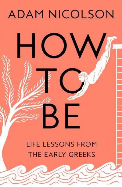 How to Be: Life Lessons from the Early Greeks - Adam Nicolson - Livros - HarperCollins Publishers - 9780008490782 - 8 de junho de 2023
