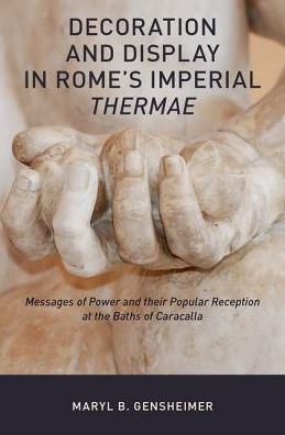 Cover for Gensheimer, Maryl B. (Assistant Professor of Roman Art and Archaeology, Assistant Professor of Roman Art and Archaeology, University of Maryland) · Decoration and Display in Rome's Imperial Thermae: Messages of Power and their Popular Reception at the Baths of Caracalla (Innbunden bok) (2018)