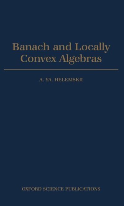 Cover for Helemskii, A. Ya (Faculty of Mechanics and Mathematics, Faculty of Mechanics and Mathematics, Moscow State University, CIS) · Banach and Locally Convex Algebras - Oxford Mathematical Monographs (Hardcover Book) (1993)