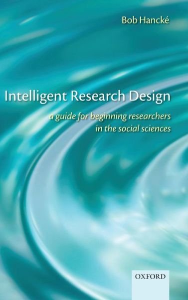 Cover for Hancke, Bob (, Reader in European Political Economy, London School of Economics and Political Science) · Intelligent Research Design: A Guide for Beginning Researchers in the Social Sciences (Hardcover Book) (2009)