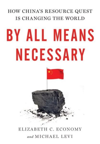 Cover for Economy, Elizabeth (Senior Fellow and Director of Asia Studies, Senior Fellow and Director of Asia Studies, Council on Foreign Relations) · By All Means Necessary: How China's Resource Quest is Changing the World (Hardcover bog) (2014)
