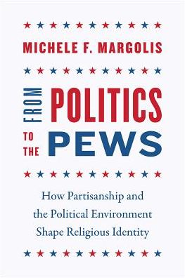 Cover for Michele F. Margolis · From Politics to the Pews: How Partisanship and the Political Environment Shape Religious Identity - Chicago Studies in American Politics (Taschenbuch) (2018)