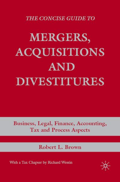 Cover for R. Brown · The Concise Guide to Mergers, Acquisitions and Divestitures: Business, Legal, Finance, Accounting, Tax and Process Aspects (Hardcover Book) (2007)