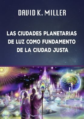 Cover for David K Miller · Las Ciudades Planetarias de Luz Como Fundamento de la Sociedad Justa (Paperback Book) (2019)