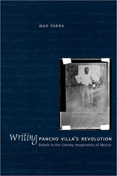 Cover for Max Parra · Writing Pancho Villa's Revolution: Rebels in the Literary Imagination of Mexico (Paperback Book) (2006)