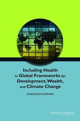 Cover for Institute of Medicine · Including Health in Global Frameworks for Development, Wealth, and Climate Change: Workshop Summary (Paperback Book) (2014)